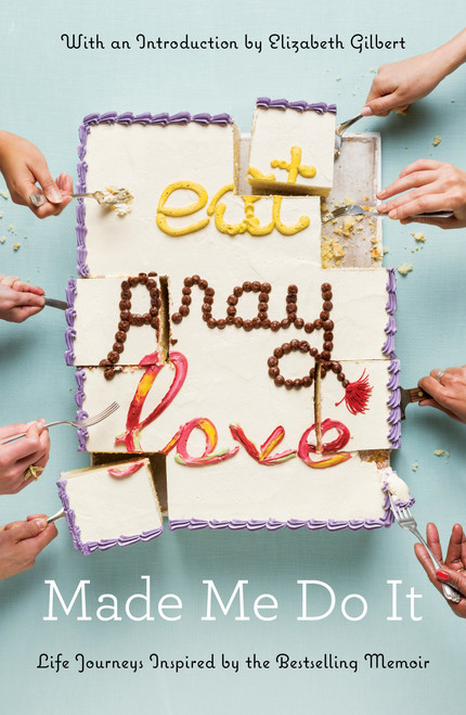 Eat Pray Love Made Me Do It (Life Journeys Inspired by the Bestselling Memoir) by Various, Elizabeth Gilbert, 9780399576775