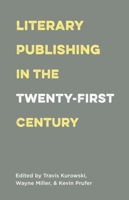 Literary Publishing in the Twenty-First Century by Wayne Miller, Kevin Prufer, Travis Kurowski, 9781571313546