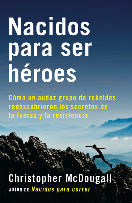Nacidos para ser héroes / Natural Born Heroes: Mastering the Lost Secrets of Strength and Endurance (Spanish Edition) by Christopher McDougall, 9781101970928