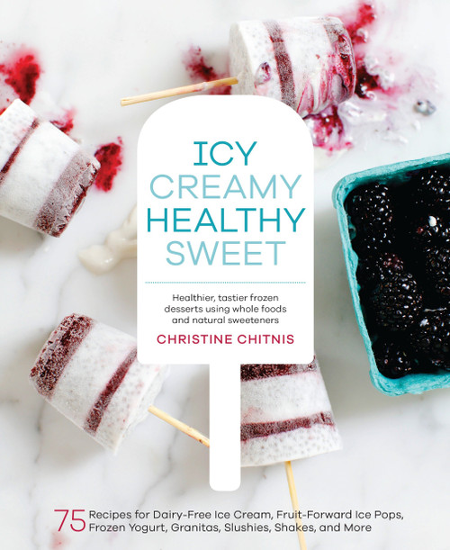 Icy, Creamy, Healthy, Sweet (75 Recipes for Dairy-Free Ice Cream, Fruit-Forward Ice Pops, Frozen Yogurt, Granitas, Slushies, Shakes, and More) by Christine Chitnis, 9781611802894