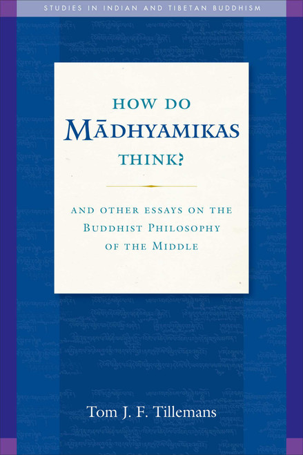 How Do Madhyamikas Think? (And Other Essays on the Buddhist Philosophy of the Middle) by Tom J. F. Tillemans, 9781614292517