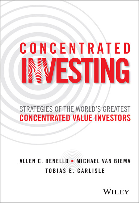 Concentrated Investing (Strategies of the World's Greatest Concentrated Value Investors) by Allen C. Benello, Michael van Biema, Tobias E. Carlisle, 9781119012023