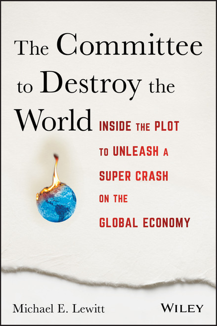 The Committee to Destroy the World (Inside the Plot to Unleash a Super Crash on the Global Economy) by Michael E. Lewitt, 9781119183549