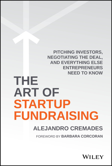 The Art of Startup Fundraising (Pitching Investors, Negotiating the Deal, and Everything Else Entrepreneurs Need to Know) by Alejandro Cremades, Barbara Corcoran, 9781119191834