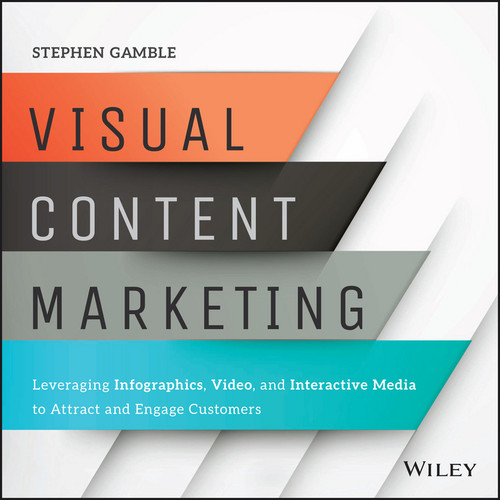 Visual Content Marketing (Leveraging Infographics, Video, and Interactive Media to Attract and Engage Customers) by Stephen Gamble, 9781119157434