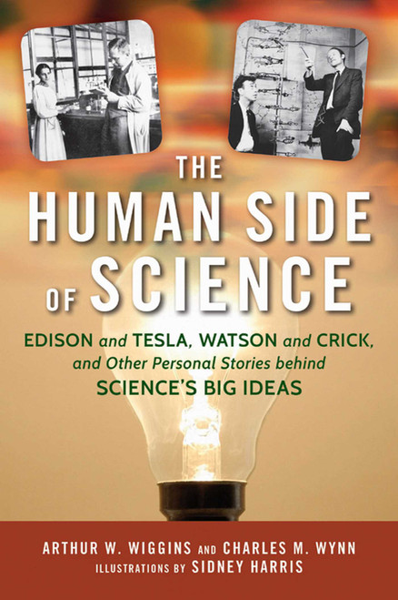 Human Side of Science (Edison and Tesla, Watson and Crick, and Other Personal Stories behind Science's Big Ideas) by Arthur W. Wiggins, Charles M. Wynn, Sidney Harris, 9781633881563