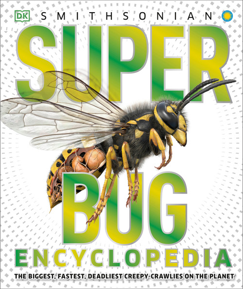 Super Bug Encyclopedia (The Biggest, Fastest, Deadliest Creepy-Crawlers on the Planet) by DK, Smithsonian Institution, 9781465446008
