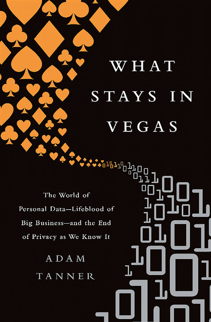 What Stays in Vegas (The World of Personal Data-Lifeblood of Big Business-and the End of Privacy as We Know It) - 9781610396394 by Adam Tanner, 9781610396394