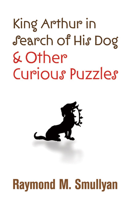 King Arthur in Search of His Dog and Other Curious Puzzles by Raymond M. Smullyan, 9780486474359
