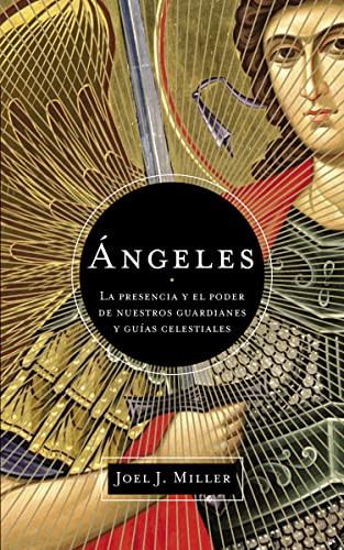 Ángeles (La presencia y el poder de nuestros guardianes y guías celestiales) (Spanish Edition) by Joel J. Miller, 9781602558779
