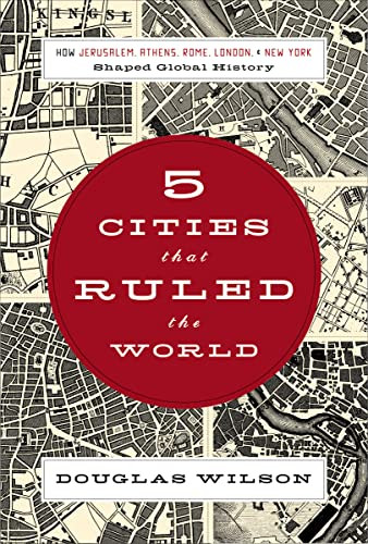 Five Cities that Ruled the World (How  Jerusalem, Athens, Rome, London, and New York Shaped Global History) by Douglas Wilson, 9781595551368