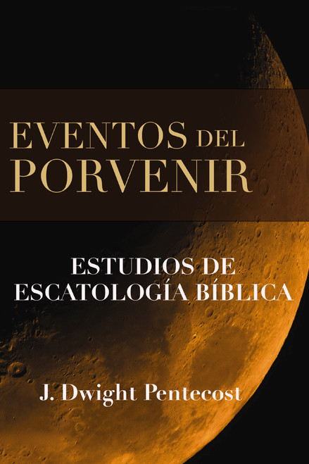Eventos del porvenir (Estudios de escatología bíblica) (Spanish Edition) by J. Dwight Pentecost, 9780829714104