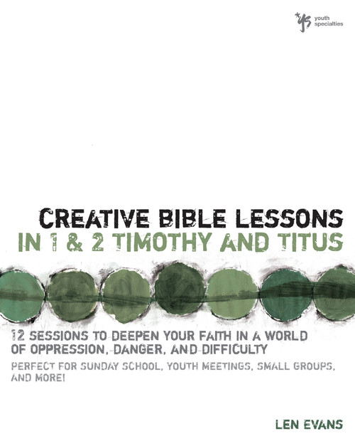 Creative Bible Lessons in 1 and 2 Timothy and Titus (12 Sessions to Deepen Your Faith in a World of Oppression, Danger, and Difficulty) by Len Evans, 9780310255284