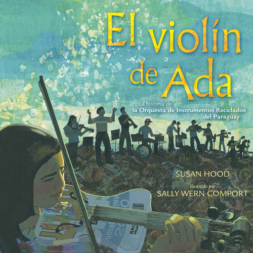 El violín de Ada (Ada's Violin) (La historia de la Orquesta de Instrumentos Reciclados del Paraguay) (Spanish Edition) by Susan Hood, Sally Wern Comport, Shelley McConnell, 9781481466578