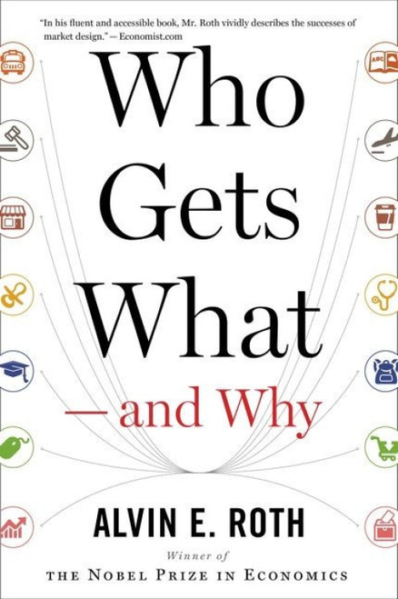 Who Gets What - And Why (The New Economics of Matchmaking and Market Design) by Alvin E. Roth, 9780544705289