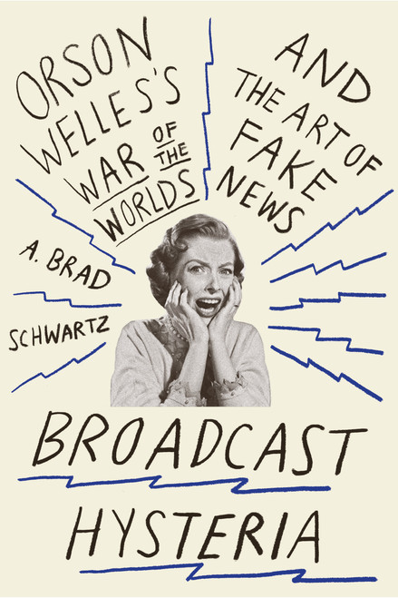 Broadcast Hysteria (Orson Welles's War of the Worlds and the Art of Fake News) by A. Brad Schwartz, 9780809031641