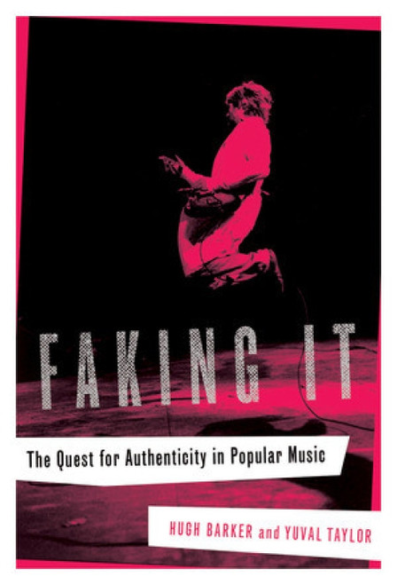 Faking It (The Quest for Authenticity in Popular Music) by Hugh Barker, Yuval Taylor, 9780393060782