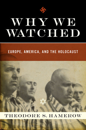 Why We Watched (Europe, America, and the Holocaust) by Theodore S. Hamerow, 9780393064629