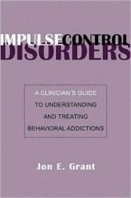 Impulse Control Disorders (A Clinician's Guide to Understanding and Treating Behavioral Addictions) by Jon E. Grant, 9780393705218