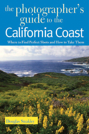 The Photographer's Guide to the California Coast (Where to Find Perfect Shots and How to Take Them) by Douglas Steakley, 9780881506495