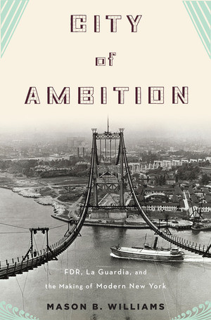 City of Ambition (FDR, La Guardia, and the Making of Modern New York) by Mason B. Williams, 9780393066913