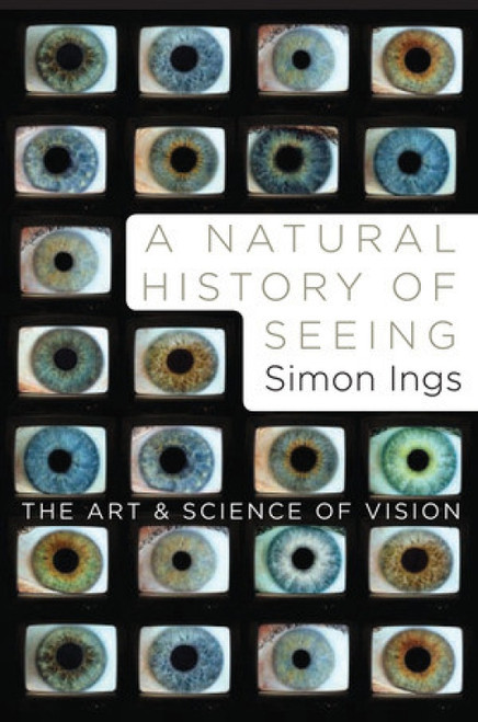 A Natural History of Seeing (The Art and Science of Vision) by Simon Ings, 9780393067194