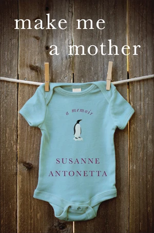 Make Me a Mother (A Memoir) by Susanne Antonetta, 9780393068177