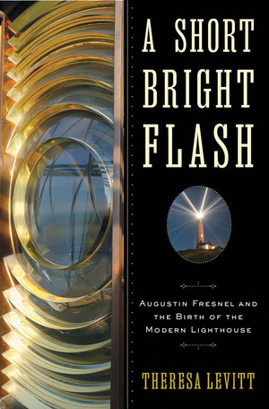 A Short Bright Flash (Augustin Fresnel and the Birth of the Modern Lighthouse) by Theresa Levitt, 9780393068795