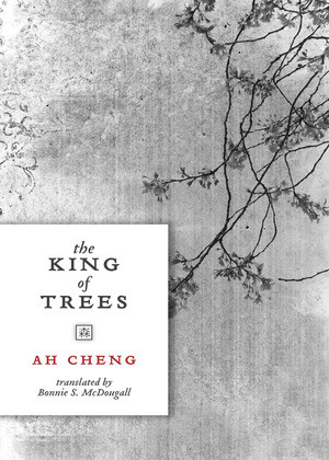 The King of Trees (Three Novellas: The King of Trees, The King of Chess, The King of Children) by Ah Cheng, Bonnie S. MacDougall, 9780811218665