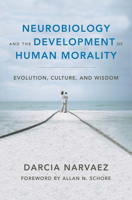 Neurobiology and the Development of Human Morality (Evolution, Culture, and Wisdom) by Darcia Narvaez, Allan N. Schore, 9780393706550