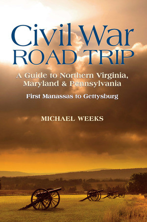 Civil War Road Trip, Volume I: A Guide to Northern Virginia, Maryland & Pennsylvania, 1861-1863 (First Manassas to Gettysburg) by Michael Weeks, 9780881509533