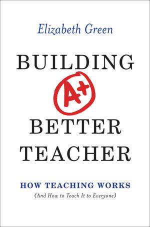 Building a Better Teacher (How Teaching Works (and How to Teach It to Everyone)) by Elizabeth Green, 9780393081596