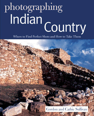 Photographing Indian Country (Where to Find Perfect Shots and How to Take Them) by Gordon Sullivan, 9780881509663