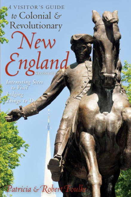 A Visitor's Guide to Colonial & Revolutionary New England (Interesting Sites to Visit, Lodging, Dining, Things to Do) by Robert Foulke, Patricia Foulke, 9780881509694