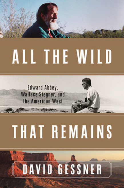 All The Wild That Remains (Edward Abbey, Wallace Stegner, and the American West) by David Gessner, 9780393089998
