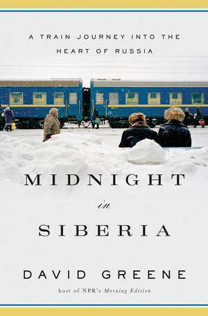 Midnight in Siberia (A Train Journey into the Heart of Russia) by David Greene, 9780393239959