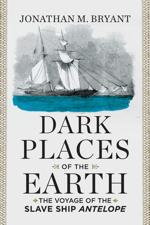 Dark Places of the Earth (The Voyage of the Slave Ship Antelope) by Jonathan M. Bryant, 9780871406750