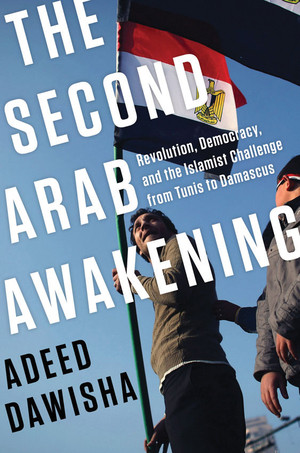 The Second Arab Awakening (Revolution, Democracy, and the Islamist Challenge from Tunis to Damascus) by Adeed Dawisha, 9780393240122