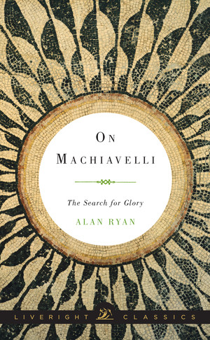 On Machiavelli (The Search for Glory) by Alan Ryan, 9780871407054