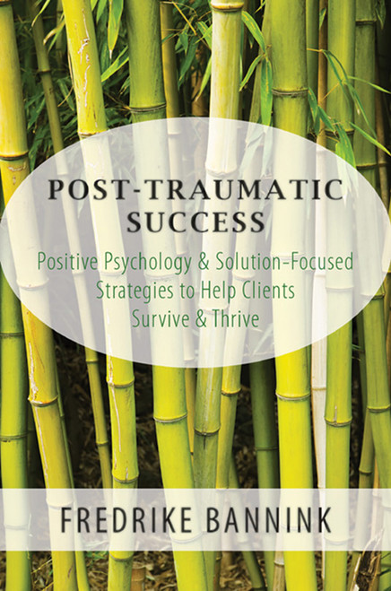 Post Traumatic Success (Positive Psychology & Solution-Focused Strategies to Help Clients Survive & Thrive) by Fredrike Bannink, 9780393709223