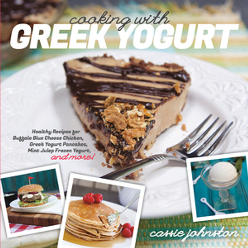 Cooking with Greek Yogurt (Healthy Recipes for Buffalo Blue Cheese Chicken, Greek Yogurt Pancakes, Mint Julep Smoothies, and More) by Cassie Johnston, 9781581572391