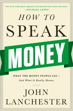 How to Speak Money (What the Money People Say-And What It Really Means) by John Lanchester, 9780393243376