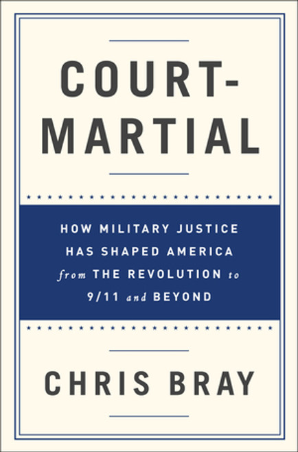 Court-Martial (How Military Justice Has Shaped America from the Revolution to 9/11 and Beyond) by Chris Bray, 9780393243406