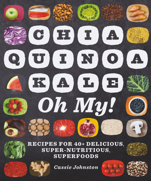 Chia, Quinoa, Kale, Oh My! (Recipes for 40+ Delicious, Super-Nutritious, Superfoods) by Cassie Johnston, 9781581572742