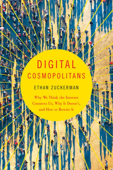 Digital Cosmopolitans (Why We Think the Internet Connects Us, Why It Doesn't, and How to Rewire It) by Ethan Zuckerman, 9780393350326