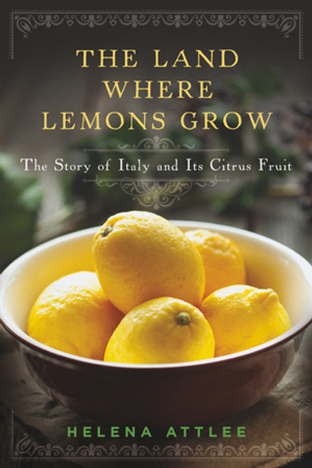 The Land Where Lemons Grow (The Story of Italy and Its Citrus Fruit) by Helena Attlee, 9781581572902