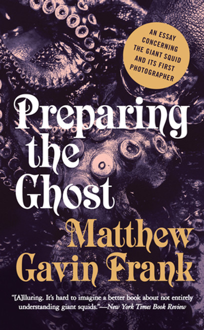 Preparing the Ghost (An Essay Concerning the Giant Squid and Its First Photographer) - 9781631490569 by Matthew Gavin Frank, 9781631490569