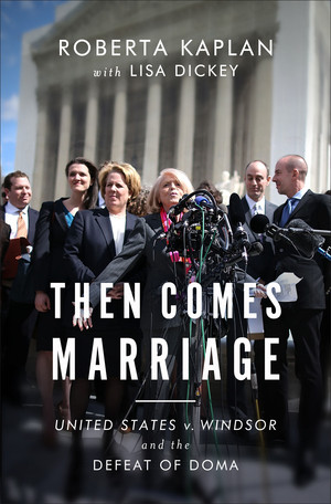 Then Comes Marriage (United States v. Windsor and the Defeat of DOMA) by Roberta Kaplan, Edie Windsor, Lisa Dickey, 9780393248678
