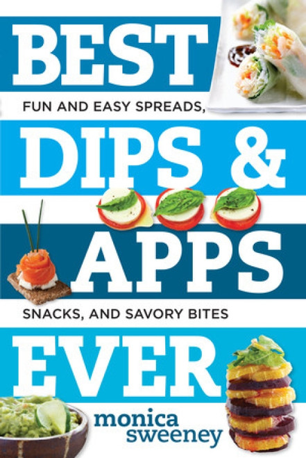 Best Dips and Apps Ever (Fun and Easy Spreads, Snacks, and Savory Bites) by Monica Sweeney, 9781581573237