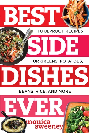 Best Side Dishes Ever (Foolproof Recipes for Greens, Potatoes, Beans, Rice, and More) by Monica Sweeney, 9781581573220